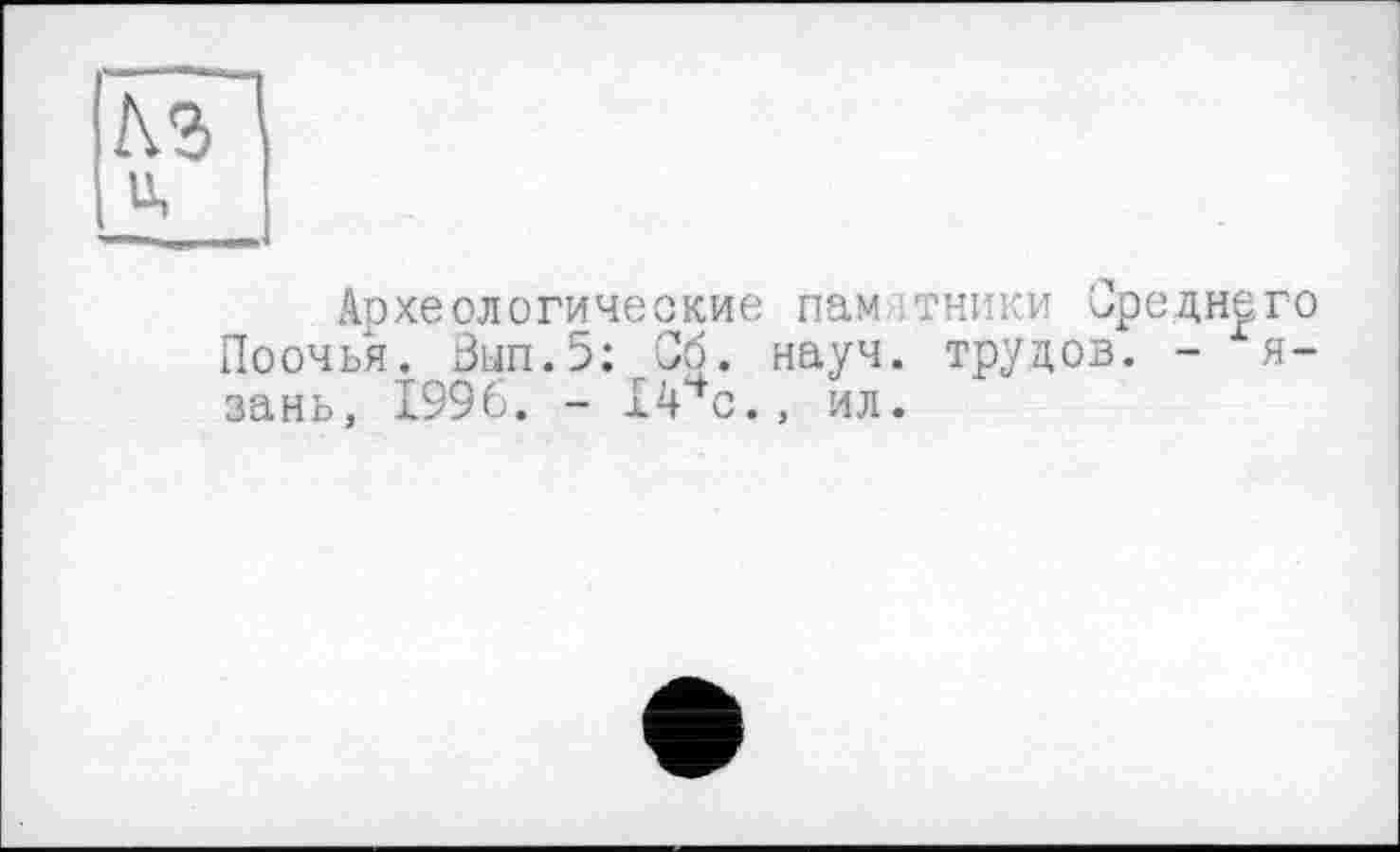 ﻿Археологические пам тники Среднего Поочья. Зып.5: Об. науч, трудов. - я-зань, 1996. - Ivc.» ил.